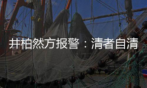 报警并非网络井柏清清 然方者自之地法外