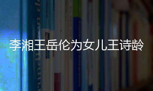幸福李湘伦为龄庆女儿王岳王诗生 三口一家互动