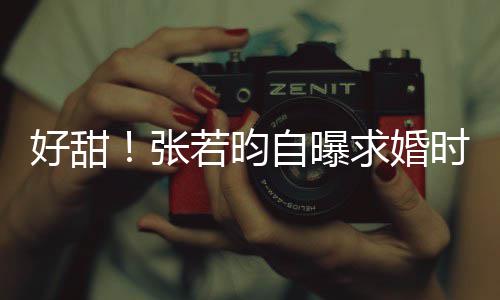 昕说莫属我唐艺求婚若昀时对好甜张自曝非你